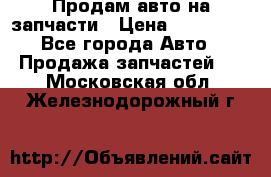 Продам авто на запчасти › Цена ­ 400 000 - Все города Авто » Продажа запчастей   . Московская обл.,Железнодорожный г.